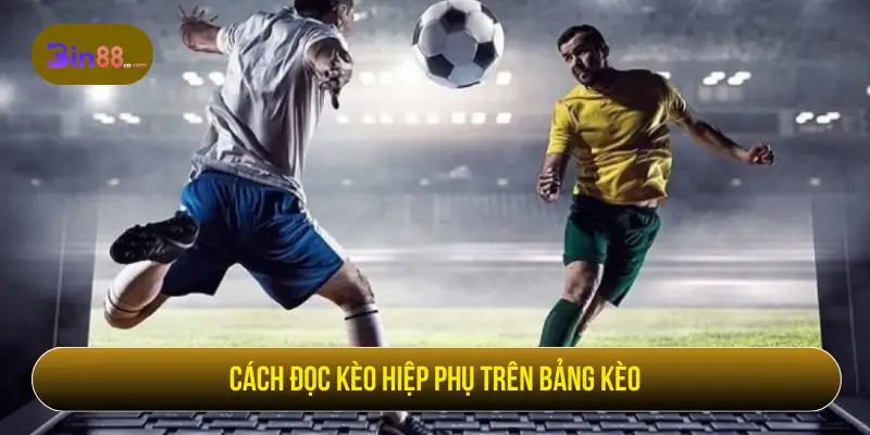 Cách đọc kèo hiệp phụ trên bảng cược
